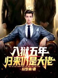 入狱五年，归来仍是大佬章节列表