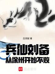 兵仙刘备，从徐州开始不败章节列表