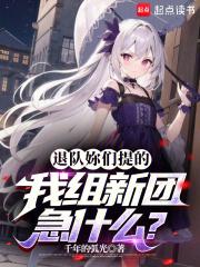 退队妳们提的，我组新团急什么？章节列表