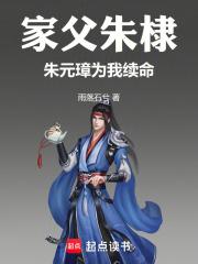 家父朱棣，朱元璋为我续命章节列表