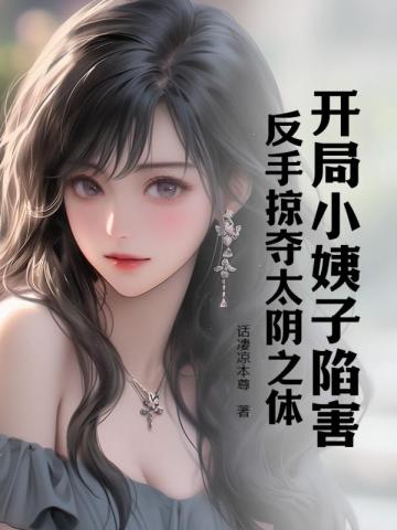 开局小姨子陷害，反手掠夺太阴之体章节列表