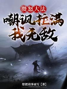 攒怒大法：嘲讽拉满我无敌章节列表