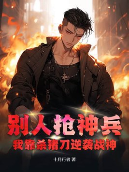 别人抢神兵，我靠杀猪刀逆袭战神章节列表