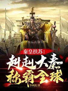 秦皇扶苏：赳赳大秦，称霸全球章节列表