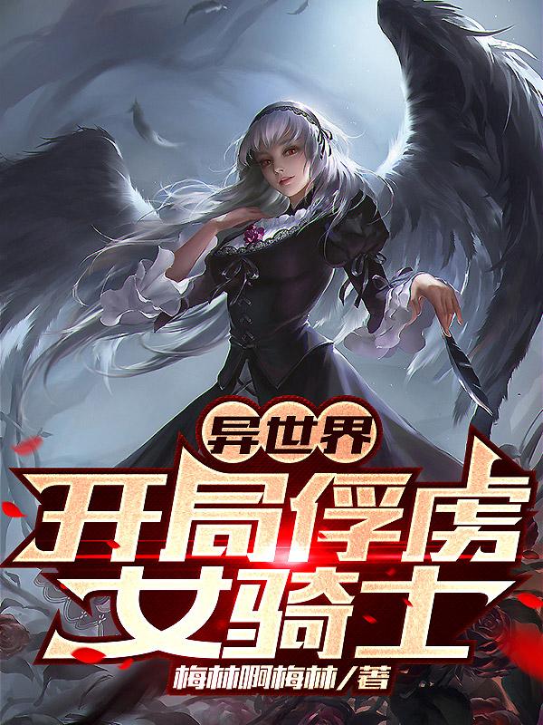 异世界：开局俘虏女骑士章节列表