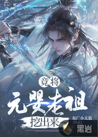 竟将元婴老祖挖出来章节列表