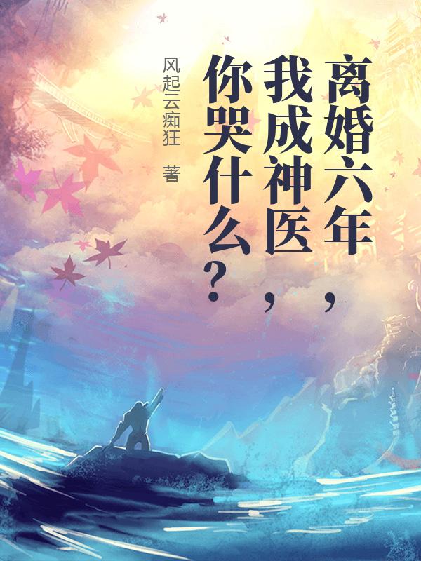离婚六年，我成神医，你哭什么？章节列表