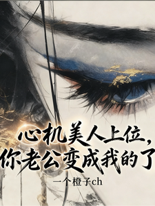 心机美人上位，你老公变成我的了章节列表