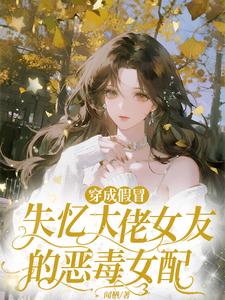 穿成假冒失忆大佬女友的恶毒女配章节列表