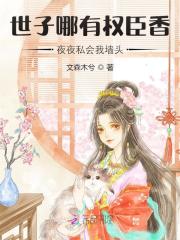 世子哪有权臣香，夜夜私会我墙头章节列表
