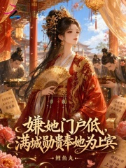 嫌她门户低，满城勋贵奉她为上宾章节列表